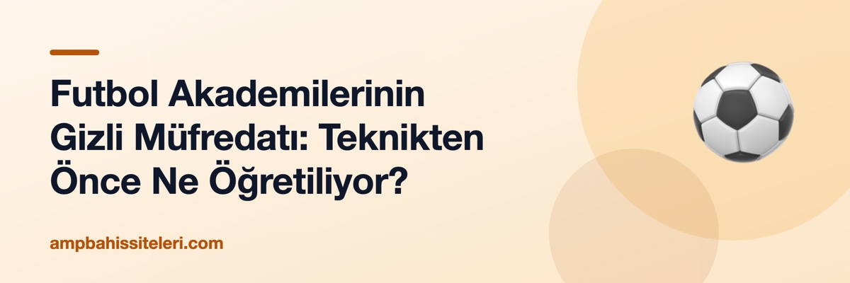 Futbol Akademilerinin Gizli Müfredatı: Teknikten Önce Ne Öğretiliyor?